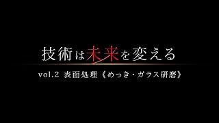 技術は未来を変えるvol.2 表面処理［めっき・ガラス研磨］