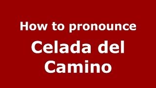 How to pronounce Celada Del Camino