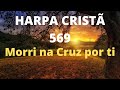 Harpa Cristã 569 Morri Na Cruz Por Ti Levi Com Letra