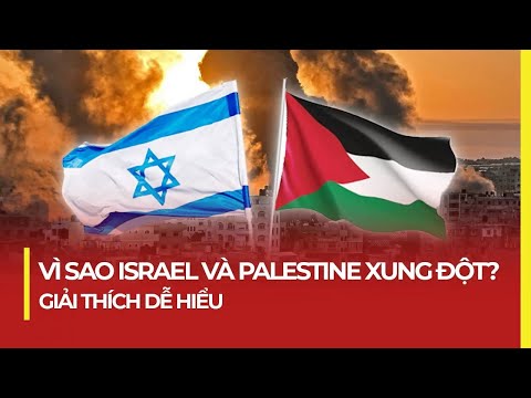 VÌ SAO ISRAEL VÀ PALESTINE XUNG ĐỘT? GIẢI THÍCH DỄ HIỂU