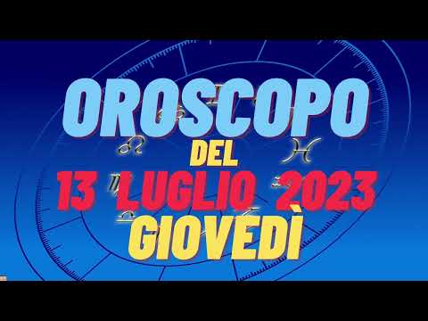 Oroscopo 13 luglio 2023 giovedì tutti i segni oroscopo del 13 luglio oroscopo del giorno 13 oggi