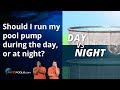 Should I run my pool pump during the day or at night?