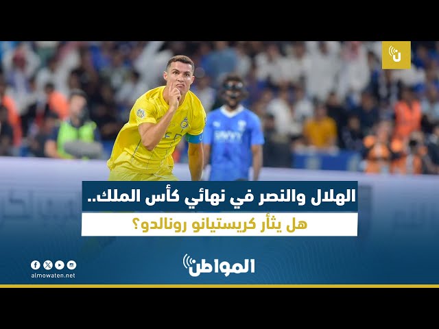الهلال والنصر في نهائي كأس الملك.. هل يثأر كريستيانو رونالدو؟