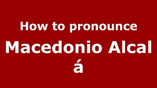 How to pronounce Macedonio Alcalá