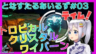 【ARK:Survival Evolved】となすたるあいるず #03【とな】トロピカルクリスタルワイバーンテイム！