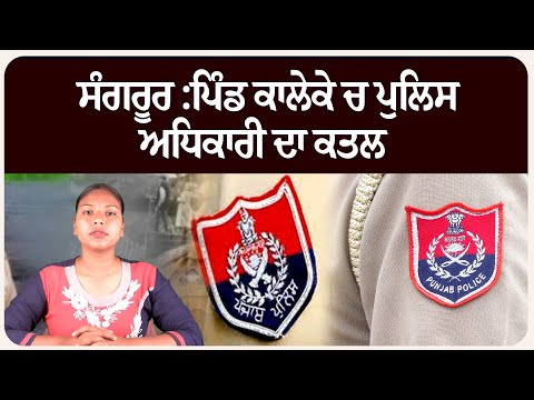 ਸੰਗਰੂਰ :ਪਿੰਡ ਕਾਲੇਕੇ ਚ ਪੁਲਿ.ਸ ਅਧਿਕਾਰੀ ਦਾ ਕ.ਤਲ