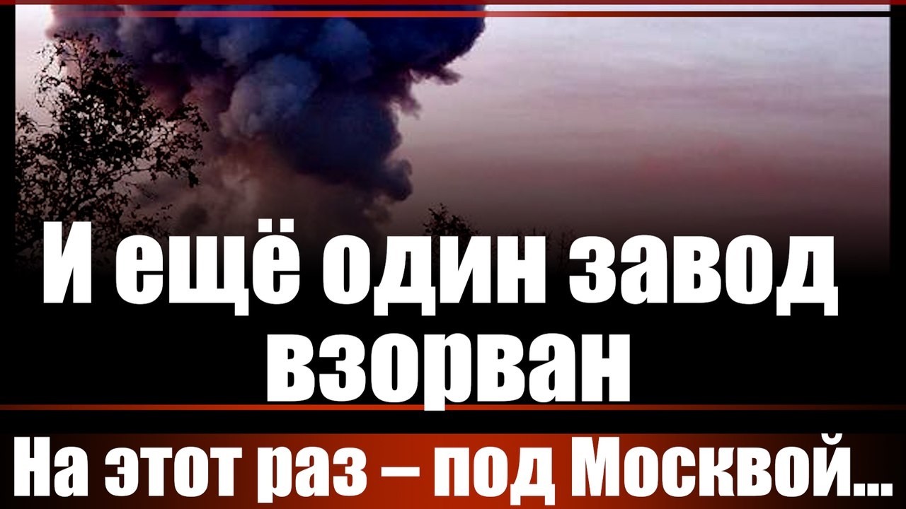 И ещё один завод взорван. На этот раз - под Москвой...
