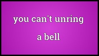 You can&#39;t unring a bell Meaning