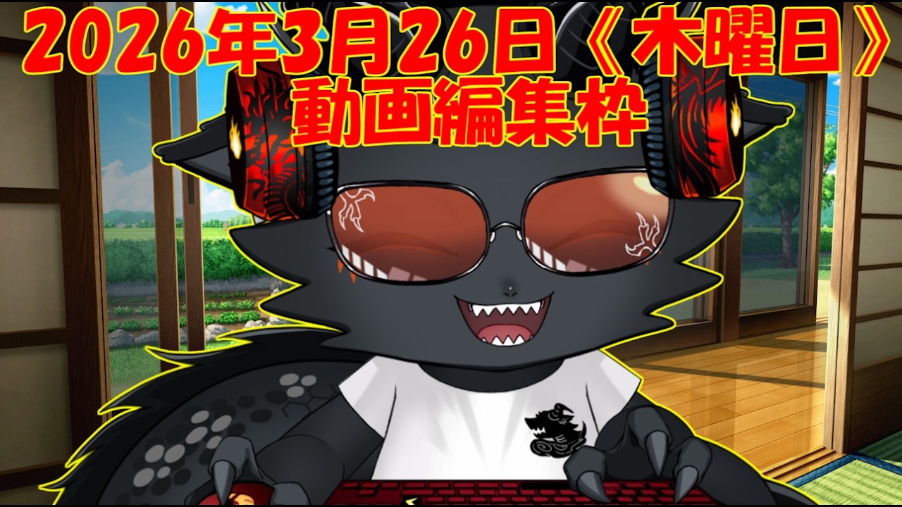 ＃動画編集枠　2026年3月26日《木曜日》※口悪注意　※ネタバレ注意　※ヘラ注意