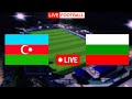 Azerbaijan vs Bulgaria Live Football | international friendly | 2024