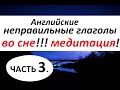 НЕПРАВИЛЬНЫЕ ГЛАГОЛЫ в Английском языке. МЕДИТАЦИЯ. 3 ЧАСТЬ 