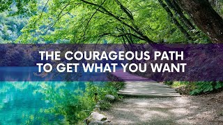 The Courageous Path to Get What Your Heart Most Wants