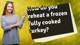 How do you reheat a frozen fully cooked turkey?