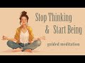 Stop Thinking Start Being Guided Meditation