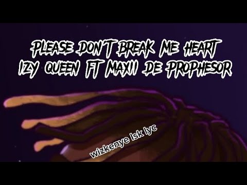 izy queen ft maxii de prophesor please don't break me heart lyrics video