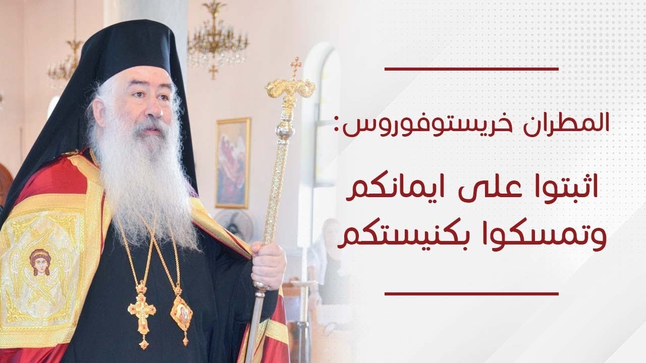 العظة الكاملة للمطران خريستوفوروس : اثبتوا على ايمانكم وتمسكوا بكنيستكم