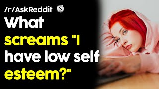 What screams "I have low self esteem?" | /r/AskReddit | Top Posts