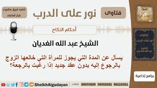 صورة يسأل عن المدة التي يجوز للمرأة التي خالعها الزوج بالرجوع إليه بدون عقد جديد إذا رغبت بالرجعة؟ غديان