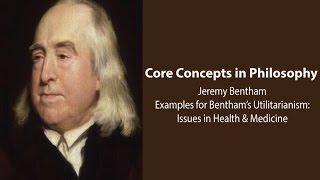 Philosophy Core Concepts: Examples for Bentham's Utilitarianism: Issues in Health and Medicine