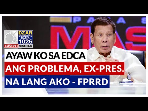 Ayaw ko sa EDCA. Pero ang problema, ex-president na lang ako – Former Pres. Duterte