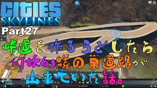 【Cities:Skylines】Part27 峠道を作ろうとしたら何故か蟻の巣道路が出来ていた話。【シティーズスカイライン】