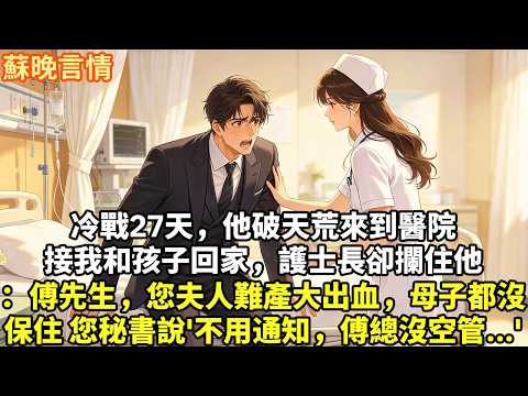 冷戰27天，他破天荒來到醫院 接我和孩子回家，護士長卻攔住他 ：傅先生，您夫人難產大出血，母子都沒保住 您秘書說'這點小事不用通知，傅總沒空管...'#為人處世#故事頻道#情感#大女主