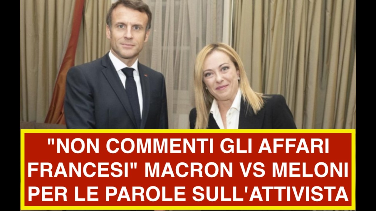 "NON COMMENTI GLI AFFARI FRANCESI" MACRON VS MELONI PER LE PAROLE SULL'ATTIVISTA