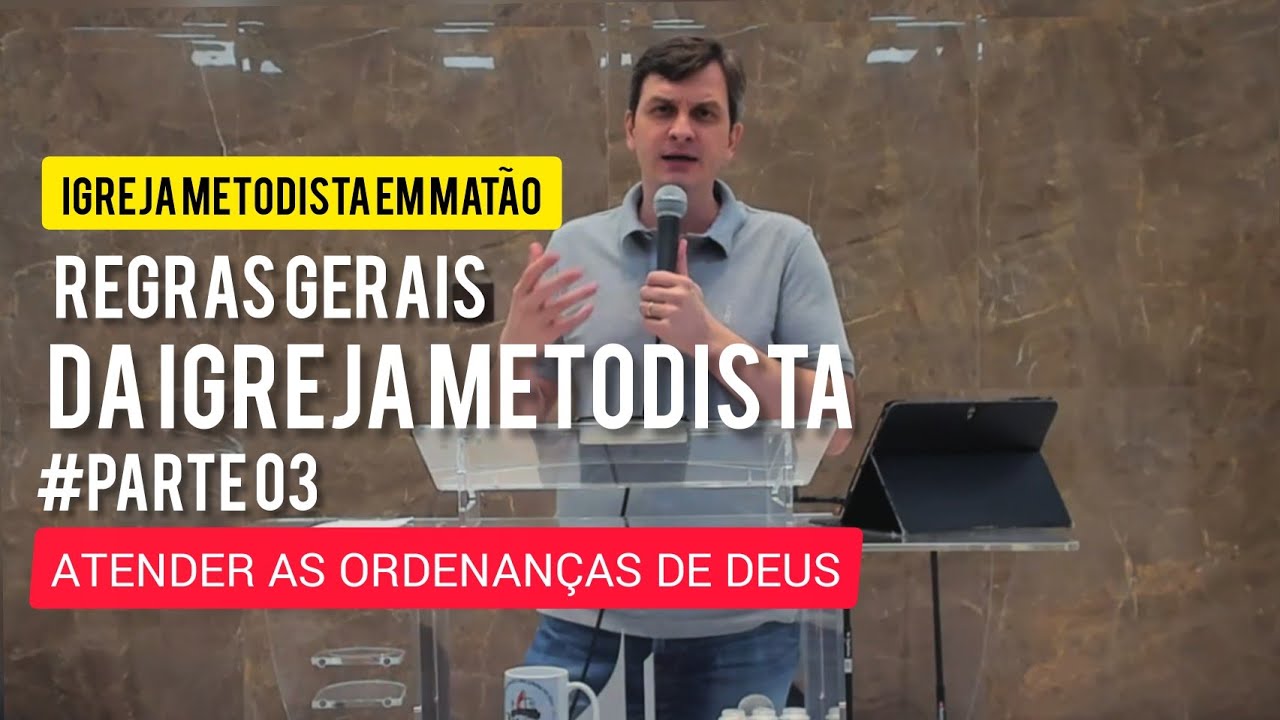 REGRAS GERAIS DA IGREJA METODISTA - Parte 03 -  ATENDER ÀS ORDENANÇAS DE DEUS
