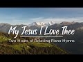 My Jesus I Love Thee Two Hours Of Relaxing Piano Hymns With Lyrics And Nature Scenes