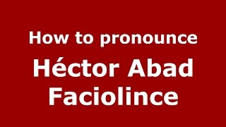 How to pronounce Héctor Abad Faciolince