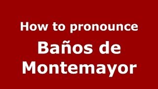 How to pronounce Baños De Montemayor