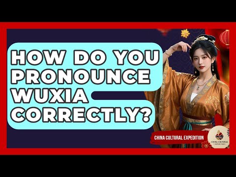 How Do You Pronounce Wuxia Correctly? - China Cultural Expedition