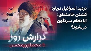 گزارش روز با مجتبا پورمحسن: تردید اسرائیل درباره کشتن خامنه‌ای؛ آیا نظام سرن