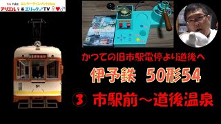 【かつての旧市駅電停より道後へ】電車でＧＯ！ 旅情編［運転乗務 ほんもの］伊予鉄道松山市内線モハ50形54　③系統　下り 市駅前～道後温泉（昼）