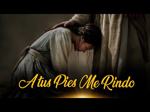 A Tus Pies Estoy, Señor |  Rindo Mi Alma, Mis Cargas y Todo Lo Que Soy | ADORACIÓN CRISTIANA