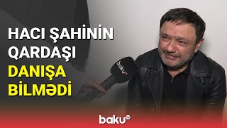 HACI ŞAHİN HƏSƏNLİNİN QARDAŞI DANIŞA BİLMƏDİ - BAKU TV