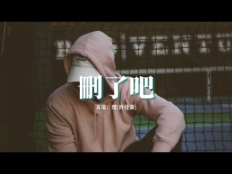 煙(許佳豪) - 刪了吧『要不你還是把我刪了吧，我咬緊牙關命令我發出這句話，天黑之前再講一句晚安吧 就這樣吧。』【動態歌詞MV】