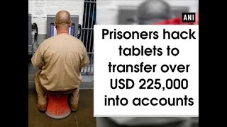Prisoners hack tablets to transfers over USD 225,000 into accounts - #ANI News