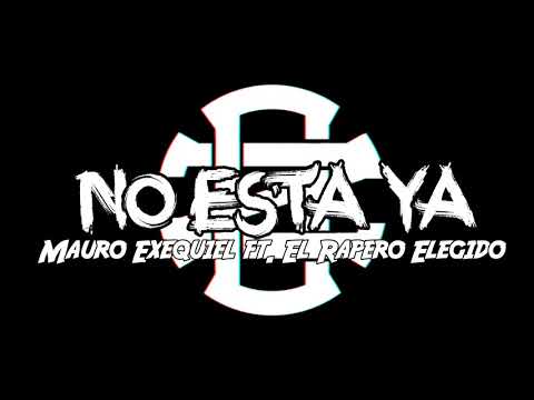 NO ESTA YA - MAURO EXEQUIEL FT. EL RAPERO ELEGIDO