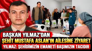 Başkan Yılmaz’dan Şehit Mustafa Aslan’ın ailesine ziyaret