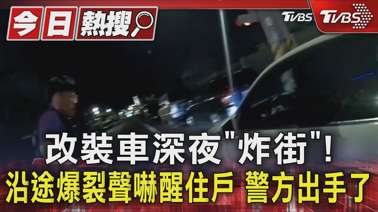 獨家/改裝車深夜「炸街」 沿途爆裂聲嚇醒住戶 警方出手了