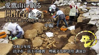 令和3年度 沼津市・富士市連携 埋蔵文化財活用 講演会 「愛鷹山に眠る開拓者たち ~東海最大級の古墳群と地域の再生~」中編