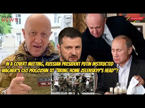 In a covert meeting, Russian President Putin instructed Wagner's  to "bring home Zelenskyy's head"?