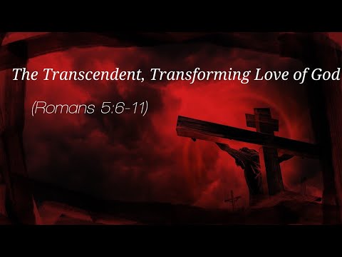 Romans 05 06 11 The Transcendent, Transforming Love of God