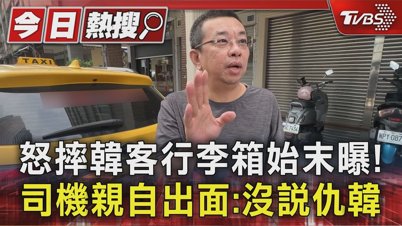 怒摔韓客行李箱始末曝! 計程車司機親自出面:沒說仇韓