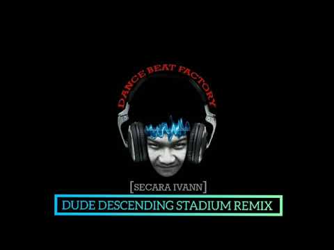 DUDE DESCENDING STADIUM REMIX - SECARA IVANN