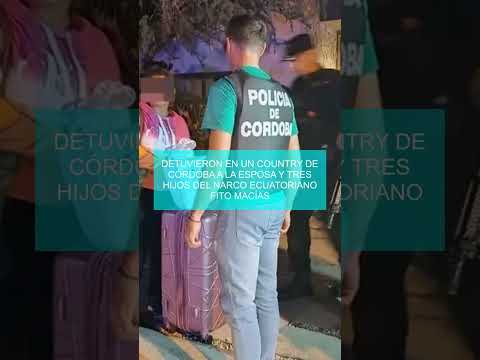 Detuvieron en un country de Córdoba a la esposa y tres hijos del narco ecuatoriano Fito Macías