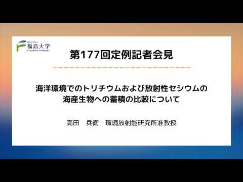 【福島大学】第177回定例記者会見「海洋環境でのトリチウムおよび放射性セシウムの海産生物への蓄積の比較について」