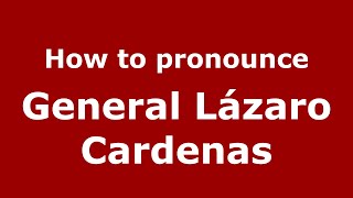 How to pronounce General Lázaro Cardenas