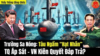 Trường Sa Nóng: Tàu Ngầm “Hạt Nhân” TQ Áp Sát - VN Kiên Quyết Đáp Trả?